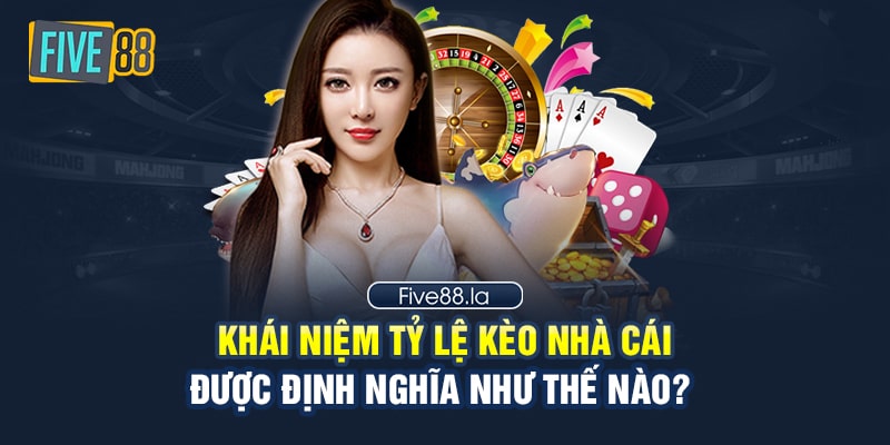 Khái niệm tỷ lệ kèo nhà cái được định nghĩa như thế nào?